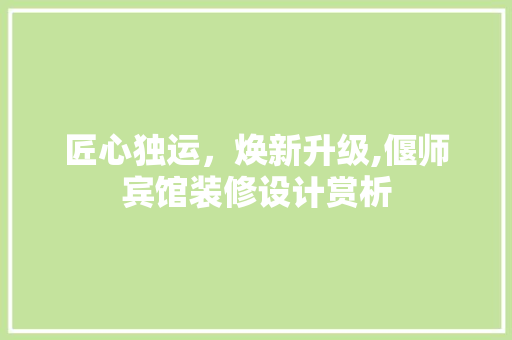 匠心独运，焕新升级,偃师宾馆装修设计赏析