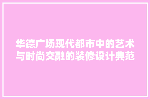 华德广场现代都市中的艺术与时尚交融的装修设计典范