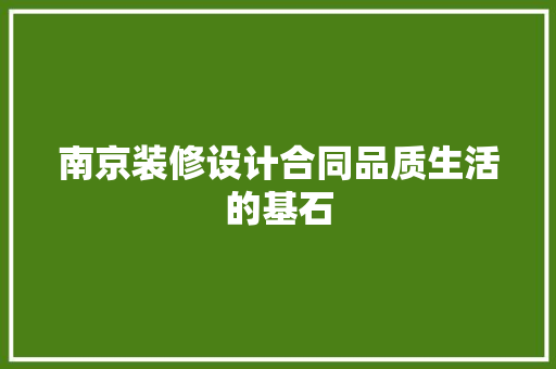 南京装修设计合同品质生活的基石
