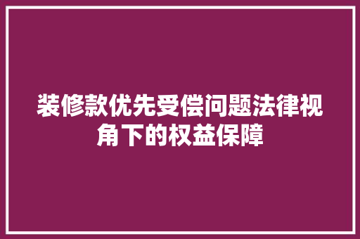装修款优先受偿问题法律视角下的权益保障