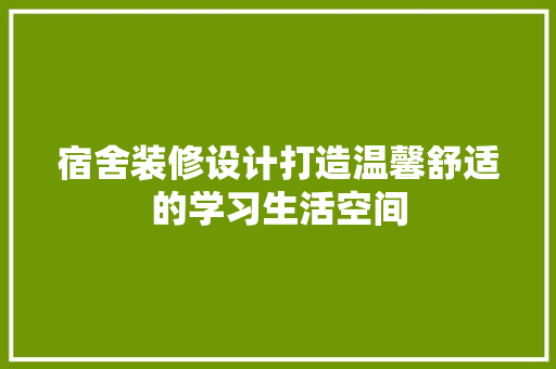 宿舍装修设计打造温馨舒适的学习生活空间