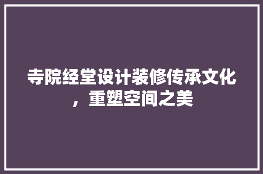 寺院经堂设计装修传承文化，重塑空间之美