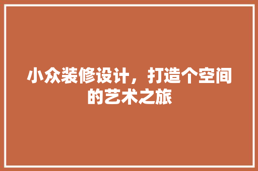 小众装修设计，打造个空间的艺术之旅