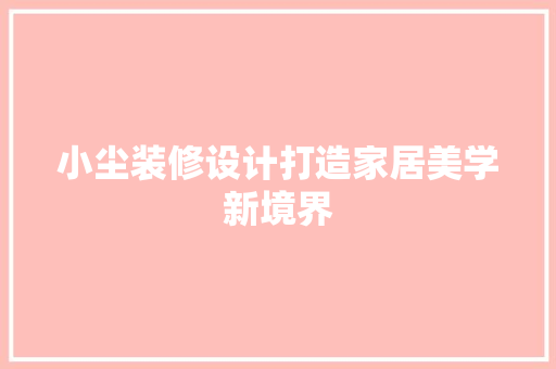 小尘装修设计打造家居美学新境界