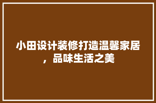小田设计装修打造温馨家居，品味生活之美