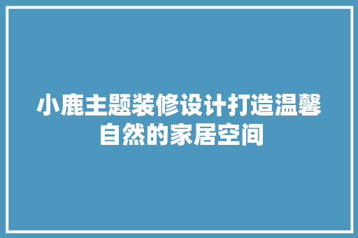 小鹿主题装修设计打造温馨自然的家居空间