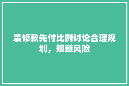 装修款先付比例讨论合理规划，规避风险