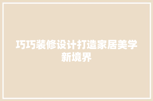 巧巧装修设计打造家居美学新境界