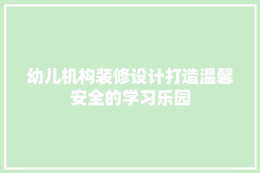 幼儿机构装修设计打造温馨安全的学习乐园