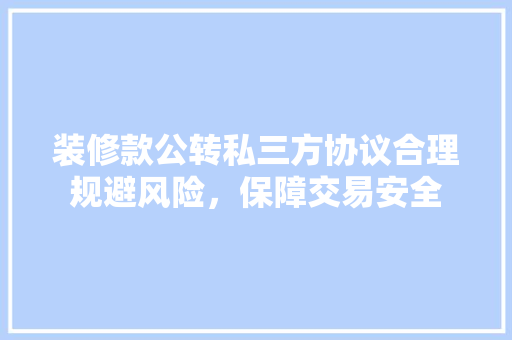 装修款公转私三方协议合理规避风险，保障交易安全