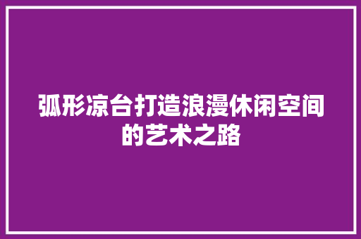 弧形凉台打造浪漫休闲空间的艺术之路
