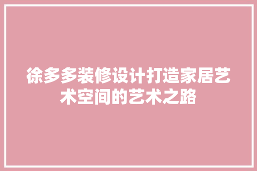 徐多多装修设计打造家居艺术空间的艺术之路