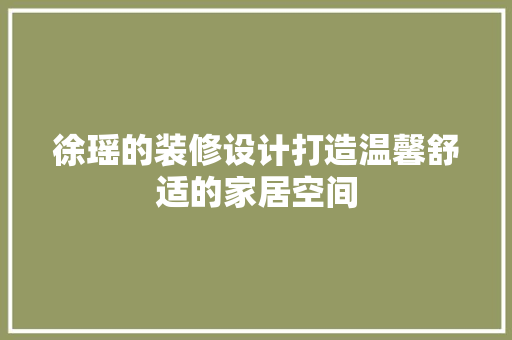 徐瑶的装修设计打造温馨舒适的家居空间