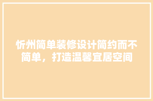 忻州简单装修设计简约而不简单，打造温馨宜居空间