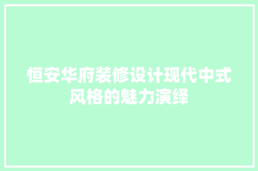 恒安华府装修设计现代中式风格的魅力演绎