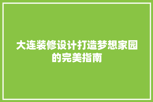 大连装修设计打造梦想家园的完美指南