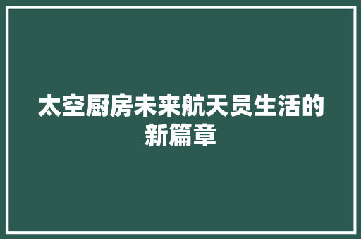 太空厨房未来航天员生活的新篇章