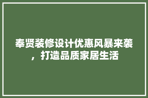奉贤装修设计优惠风暴来袭，打造品质家居生活