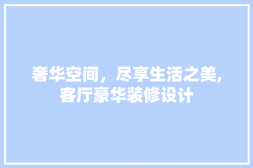 奢华空间，尽享生活之美,客厅豪华装修设计