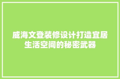 威海文登装修设计打造宜居生活空间的秘密武器
