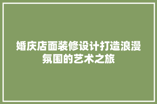 婚庆店面装修设计打造浪漫氛围的艺术之旅