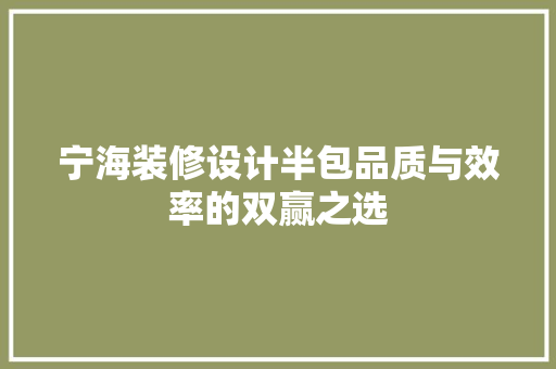 宁海装修设计半包品质与效率的双赢之选