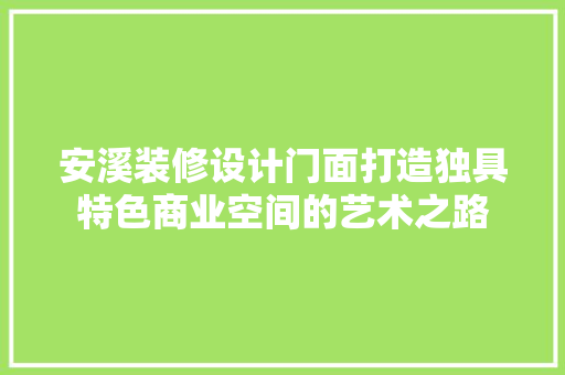 安溪装修设计门面打造独具特色商业空间的艺术之路