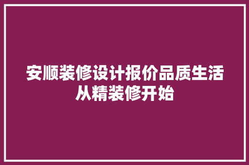 安顺装修设计报价品质生活从精装修开始