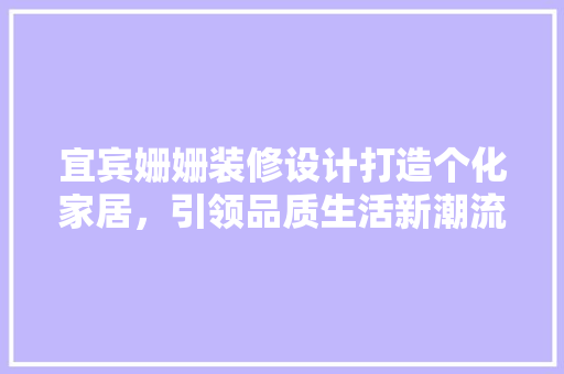 宜宾姗姗装修设计打造个化家居，引领品质生活新潮流