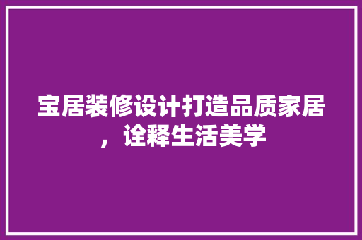 宝居装修设计打造品质家居，诠释生活美学