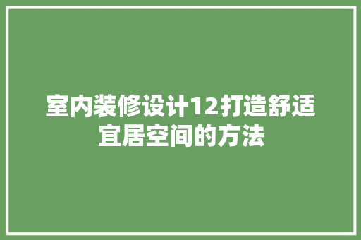 室内装修设计12打造舒适宜居空间的方法