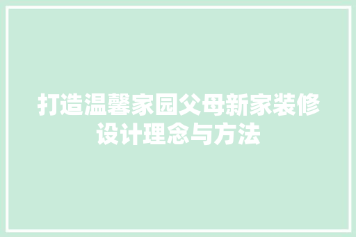 打造温馨家园父母新家装修设计理念与方法