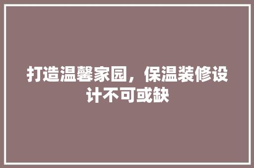 打造温馨家园，保温装修设计不可或缺