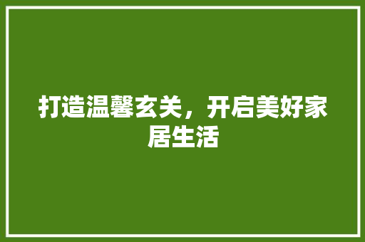 打造温馨玄关，开启美好家居生活