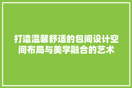 打造温馨舒适的包间设计空间布局与美学融合的艺术