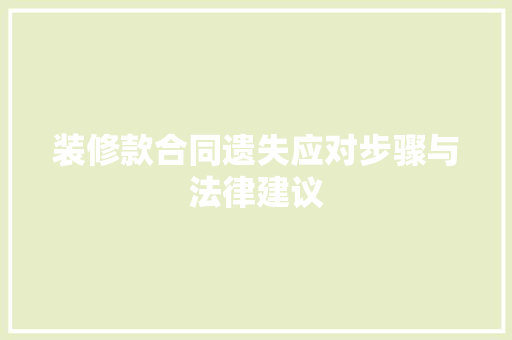 装修款合同遗失应对步骤与法律建议