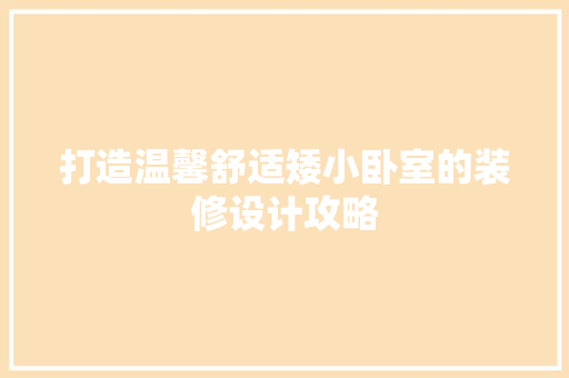 打造温馨舒适矮小卧室的装修设计攻略