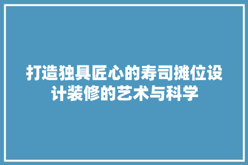 打造独具匠心的寿司摊位设计装修的艺术与科学