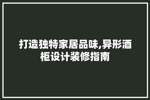 打造独特家居品味,异形酒柜设计装修指南  第1张