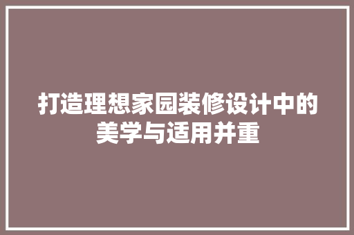 打造理想家园装修设计中的美学与适用并重