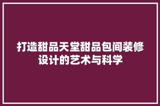 打造甜品天堂甜品包间装修设计的艺术与科学