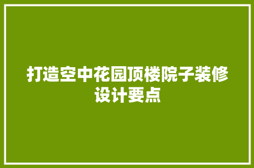 打造空中花园顶楼院子装修设计要点