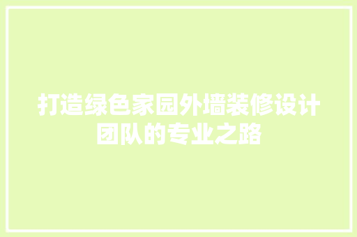 打造绿色家园外墙装修设计团队的专业之路