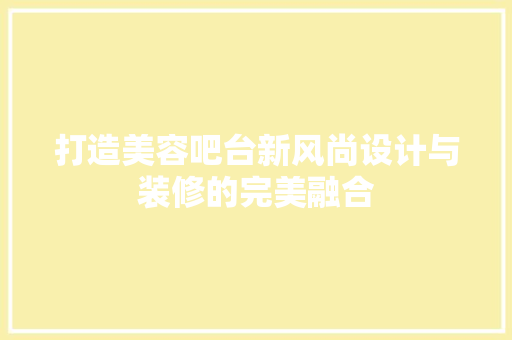 打造美容吧台新风尚设计与装修的完美融合