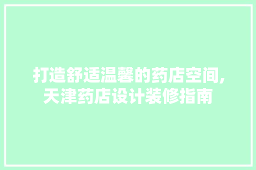 打造舒适温馨的药店空间,天津药店设计装修指南
