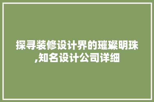 探寻装修设计界的璀璨明珠,知名设计公司详细