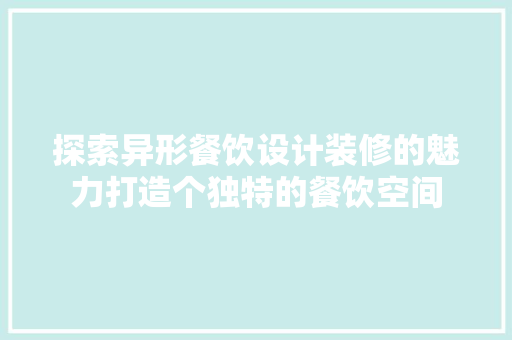 探索异形餐饮设计装修的魅力打造个独特的餐饮空间