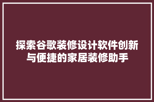 探索谷歌装修设计软件创新与便捷的家居装修助手