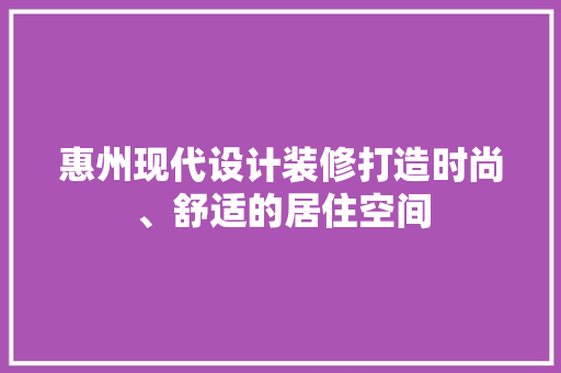 惠州现代设计装修打造时尚、舒适的居住空间