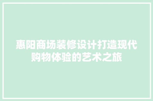 惠阳商场装修设计打造现代购物体验的艺术之旅